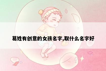 葛姓有创意的女孩名字,取什么名字好