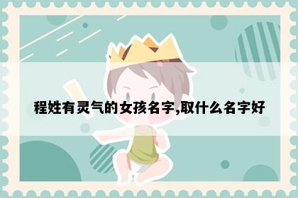 程姓有灵气的女孩名字,取什么名字好
