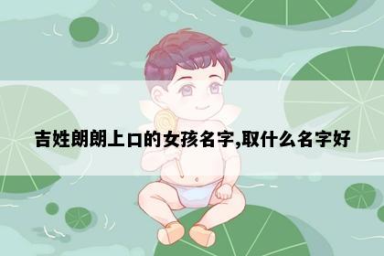 吉姓朗朗上口的女孩名字,取什么名字好
